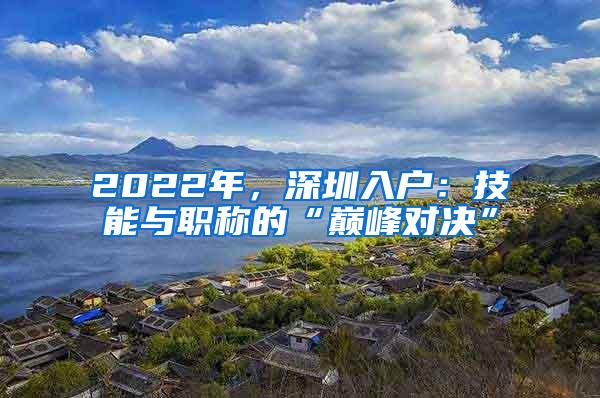 2022年，深圳入户：技能与职称的“巅峰对决”