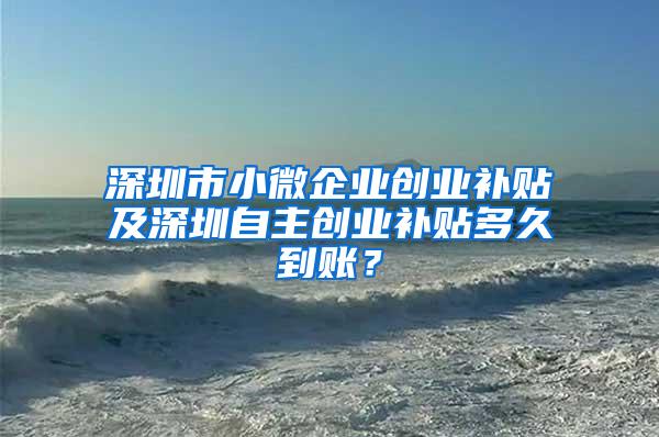 深圳市小微企业创业补贴及深圳自主创业补贴多久到账？