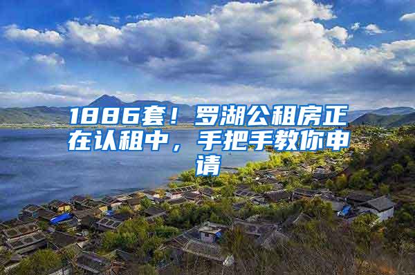 1886套！罗湖公租房正在认租中，手把手教你申请