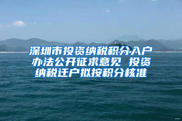 深圳市投资纳税积分入户办法公开征求意见 投资纳税迁户拟按积分核准