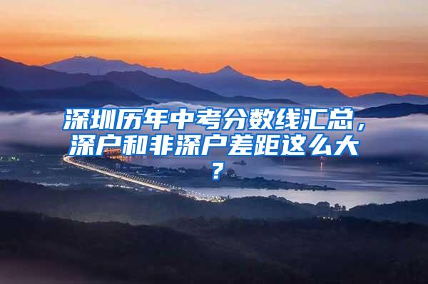 深圳历年中考分数线汇总，深户和非深户差距这么大？