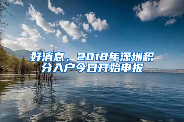 好消息，2018年深圳积分入户今日开始申报