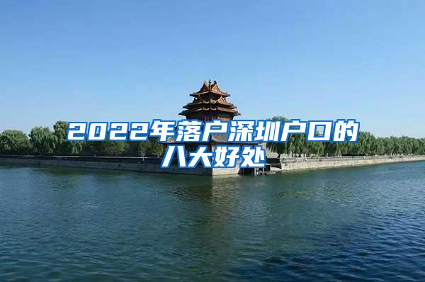 2022年落户深圳户口的八大好处