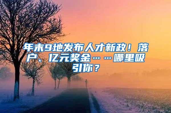 年末9地发布人才新政！落户、亿元奖金……哪里吸引你？