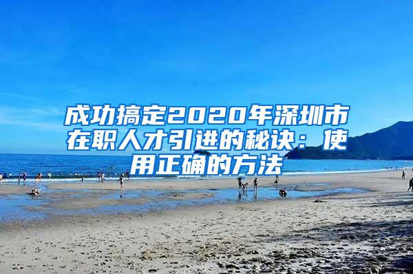 成功搞定2020年深圳市在职人才引进的秘诀：使用正确的方法