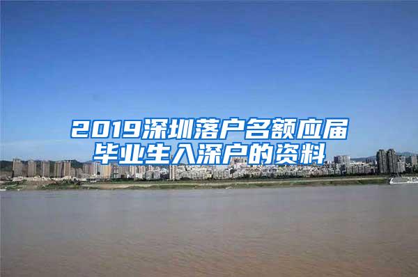 2019深圳落户名额应届毕业生入深户的资料