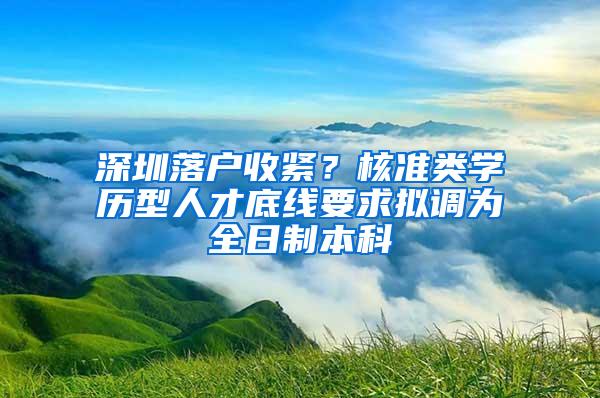 深圳落户收紧？核准类学历型人才底线要求拟调为全日制本科