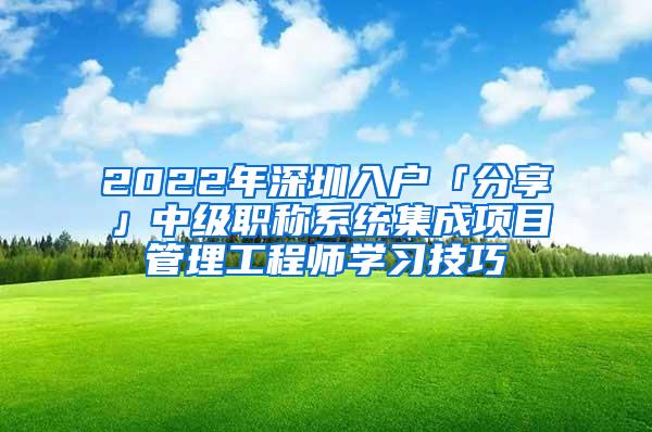 2022年深圳入户「分享」中级职称系统集成项目管理工程师学习技巧