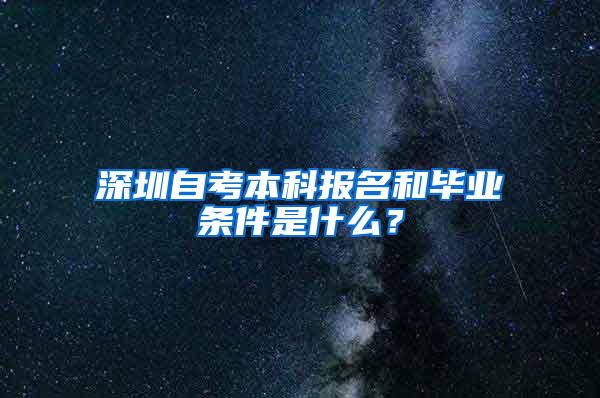 深圳自考本科报名和毕业条件是什么？