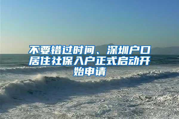 不要错过时间、深圳户口居住社保入户正式启动开始申请