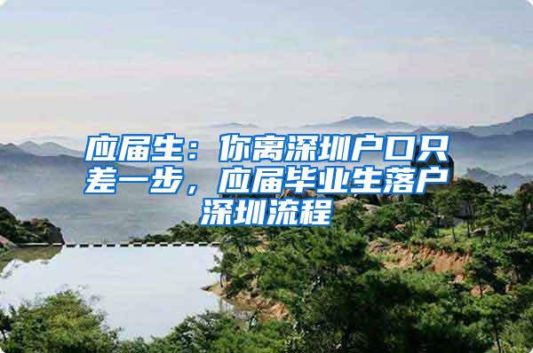 应届生：你离深圳户口只差一步，应届毕业生落户深圳流程