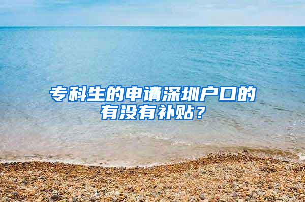 专科生的申请深圳户口的有没有补贴？