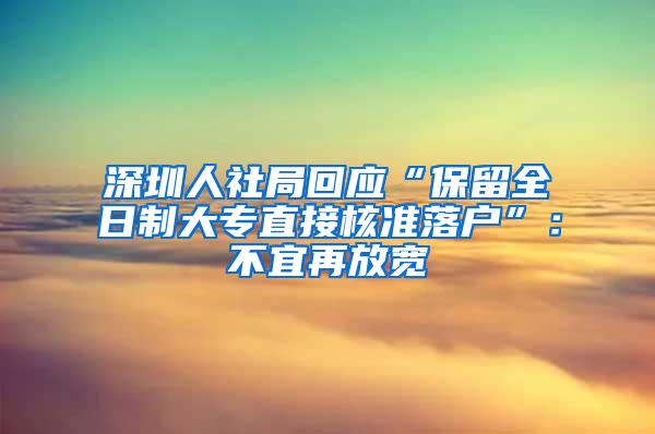 深圳人社局回应“保留全日制大专直接核准落户”：不宜再放宽