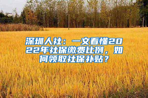 深圳人社：一文看懂2022年社保缴费比例，如何领取社保补贴？