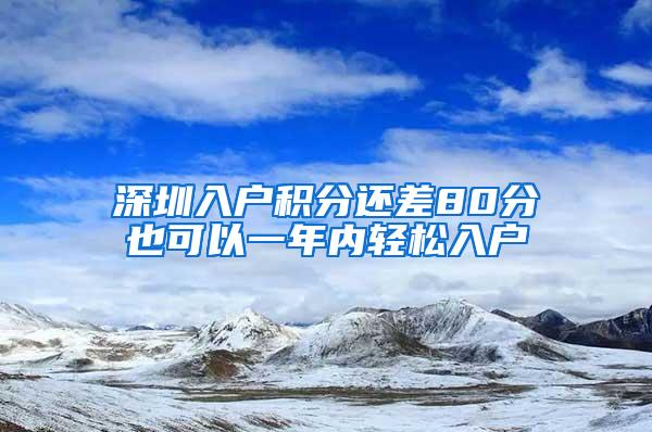 深圳入户积分还差80分也可以一年内轻松入户