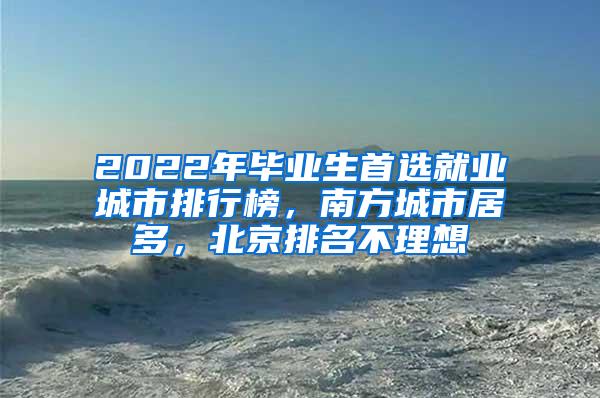 2022年毕业生首选就业城市排行榜，南方城市居多，北京排名不理想