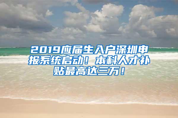 2019应届生入户深圳申报系统启动！本科人才补贴最高达三万！