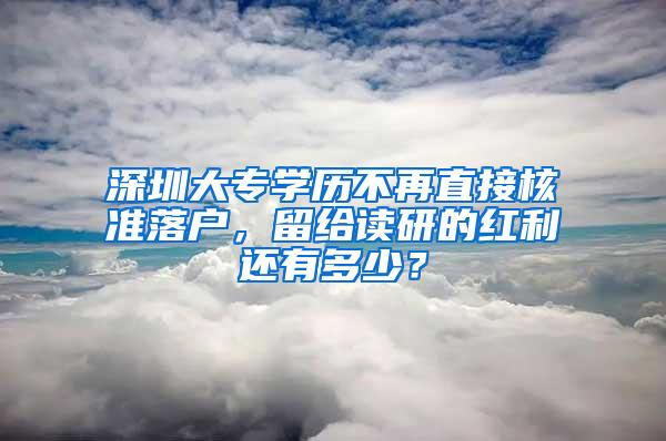 深圳大专学历不再直接核准落户，留给读研的红利还有多少？