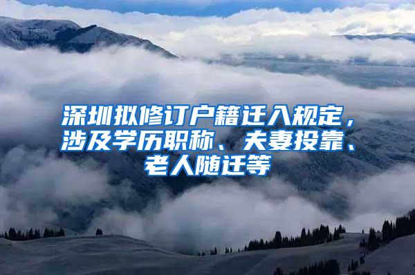 深圳拟修订户籍迁入规定，涉及学历职称、夫妻投靠、老人随迁等