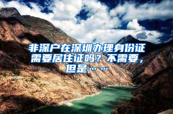 非深户在深圳办理身份证需要居住证吗？不需要，但是……