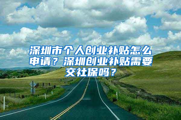 深圳市个人创业补贴怎么申请？深圳创业补贴需要交社保吗？