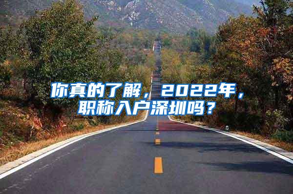 你真的了解，2022年，职称入户深圳吗？