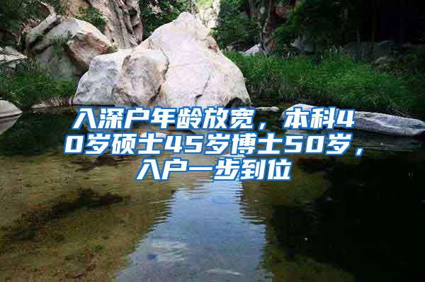 入深户年龄放宽，本科40岁硕士45岁博士50岁，入户一步到位