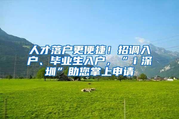 人才落户更便捷！招调入户、毕业生入户，“ｉ深圳”助您掌上申请