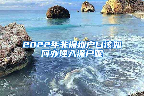 2022年非深圳户口该如何办理入深户呢