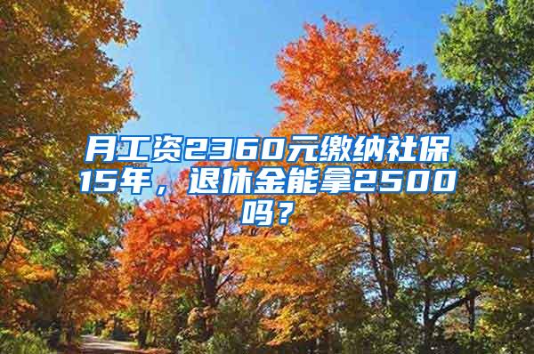 月工资2360元缴纳社保15年，退休金能拿2500吗？