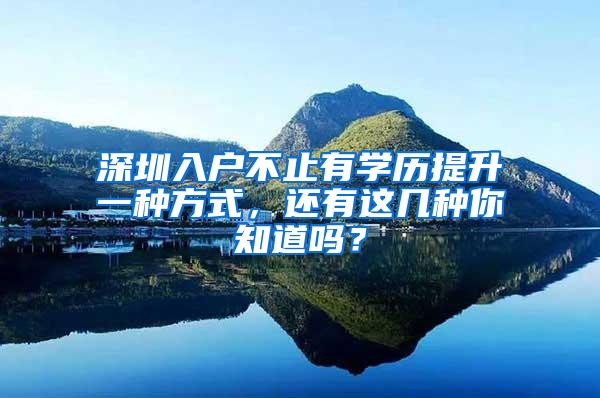 深圳入户不止有学历提升一种方式，还有这几种你知道吗？