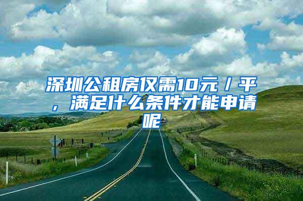 深圳公租房仅需10元／平，满足什么条件才能申请呢