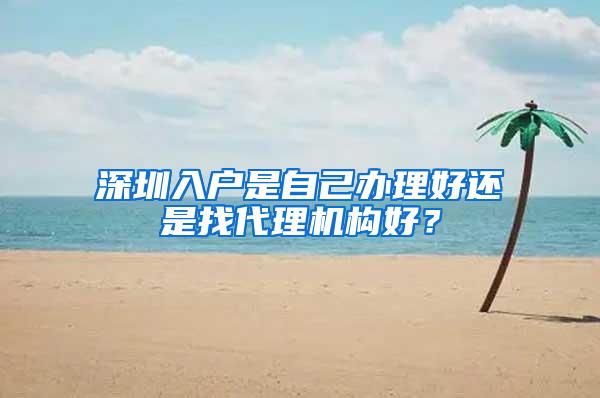 深圳入户是自己办理好还是找代理机构好？