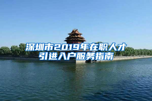 深圳市2019年在职人才引进入户服务指南