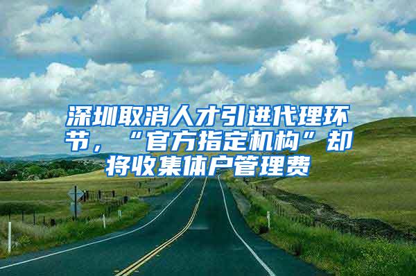 深圳取消人才引进代理环节，“官方指定机构”却将收集体户管理费