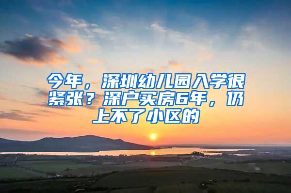 今年，深圳幼儿园入学很紧张？深户买房6年，仍上不了小区的