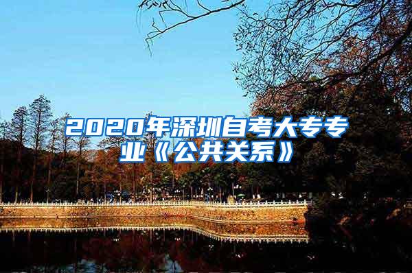 2020年深圳自考大专专业《公共关系》