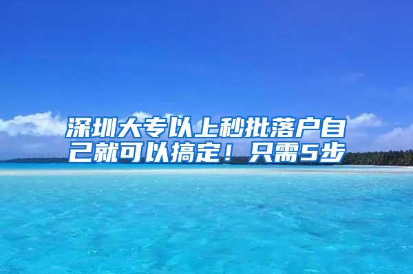 深圳大专以上秒批落户自己就可以搞定！只需5步