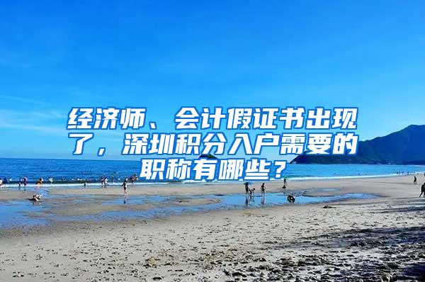 经济师、会计假证书出现了，深圳积分入户需要的职称有哪些？