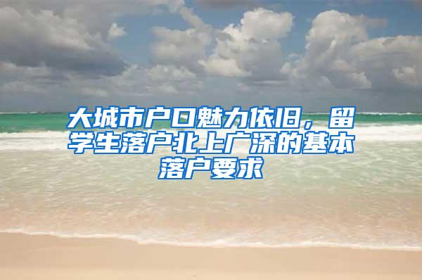 大城市户口魅力依旧，留学生落户北上广深的基本落户要求