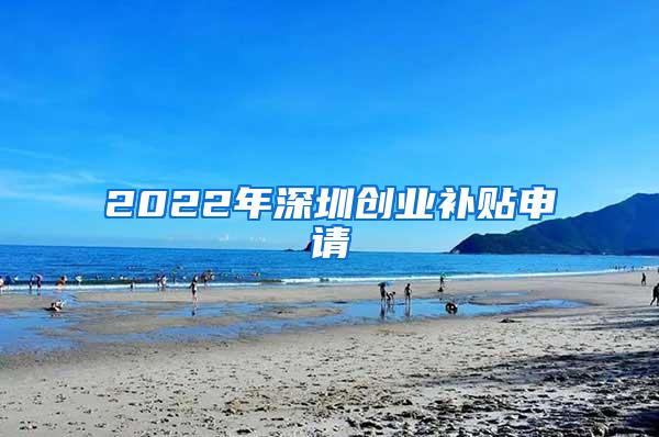 2022年深圳创业补贴申请