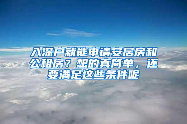 入深户就能申请安居房和公租房？想的真简单，还要满足这些条件呢