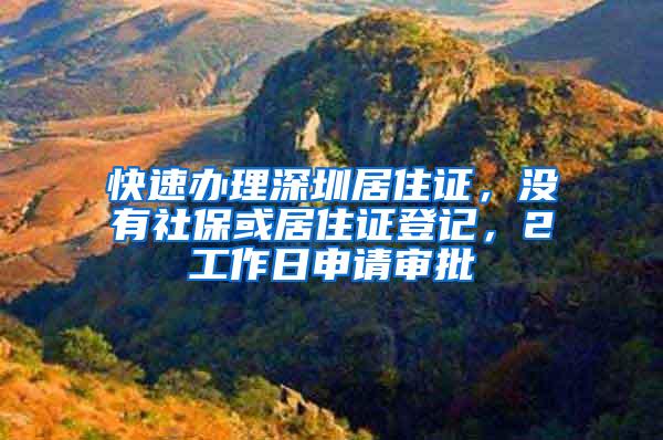 快速办理深圳居住证，没有社保或居住证登记，2工作日申请审批