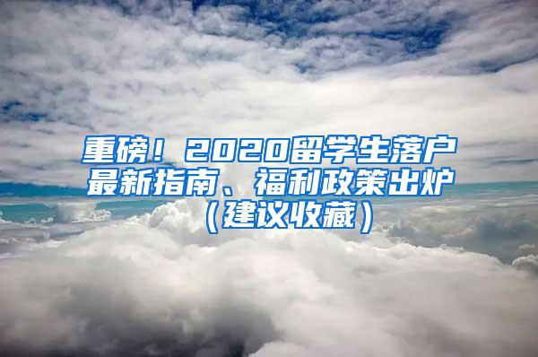 重磅！2020留学生落户最新指南、福利政策出炉（建议收藏）