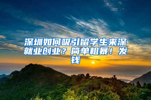 深圳如何吸引留学生来深就业创业？简单粗暴！发钱