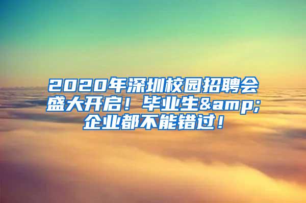 2020年深圳校园招聘会盛大开启！毕业生&企业都不能错过！