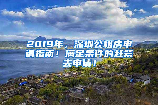 2019年，深圳公租房申请指南！满足条件的赶紧去申请！