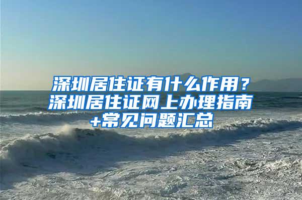 深圳居住证有什么作用？深圳居住证网上办理指南+常见问题汇总