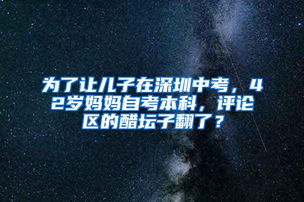 为了让儿子在深圳中考，42岁妈妈自考本科，评论区的醋坛子翻了？