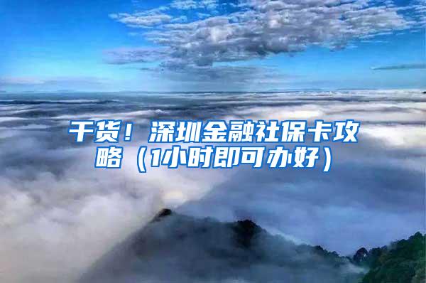 干货！深圳金融社保卡攻略（1小时即可办好）